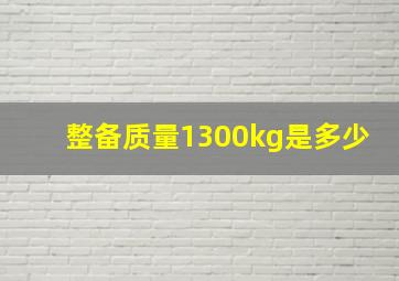 整备质量1300kg是多少