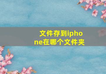 文件存到iphone在哪个文件夹