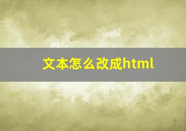 文本怎么改成html