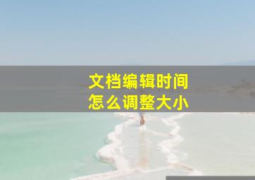 文档编辑时间怎么调整大小