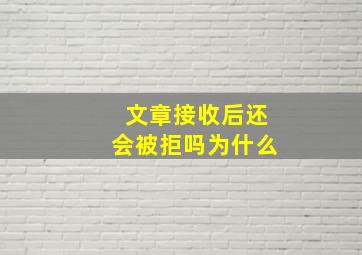 文章接收后还会被拒吗为什么