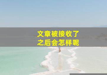 文章被接收了之后会怎样呢