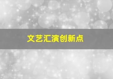 文艺汇演创新点