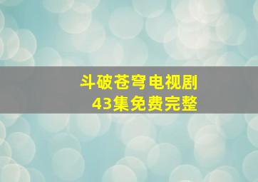 斗破苍穹电视剧43集免费完整