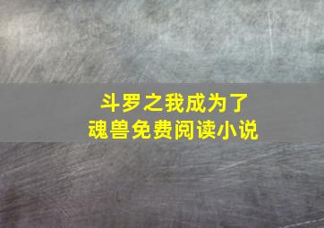 斗罗之我成为了魂兽免费阅读小说