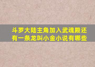 斗罗大陆主角加入武魂殿还有一条龙叫小金小说有哪些