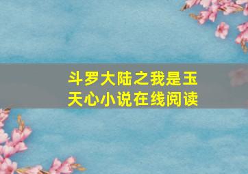 斗罗大陆之我是玉天心小说在线阅读