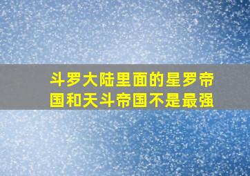 斗罗大陆里面的星罗帝国和天斗帝国不是最强