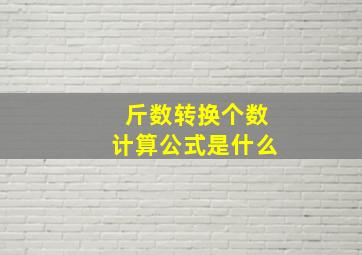 斤数转换个数计算公式是什么