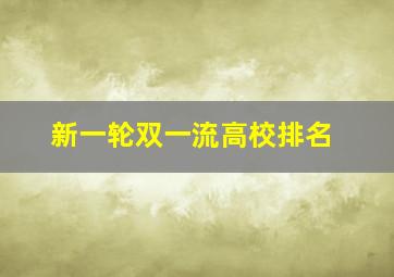 新一轮双一流高校排名