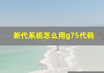 新代系统怎么用g75代码