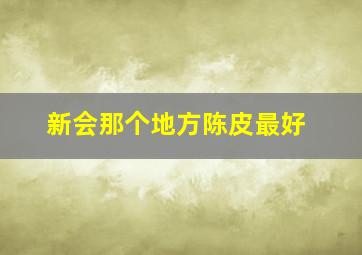 新会那个地方陈皮最好