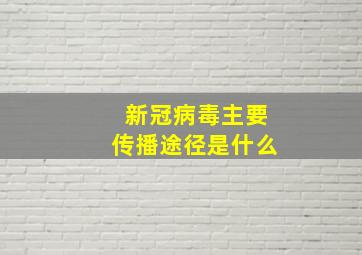 新冠病毒主要传播途径是什么