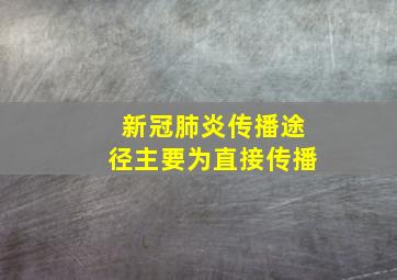 新冠肺炎传播途径主要为直接传播