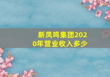 新凤鸣集团2020年营业收入多少