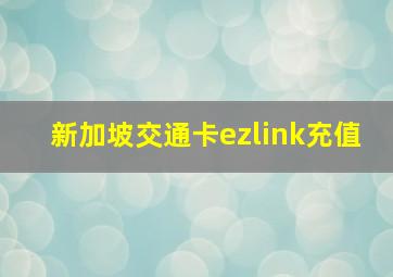 新加坡交通卡ezlink充值