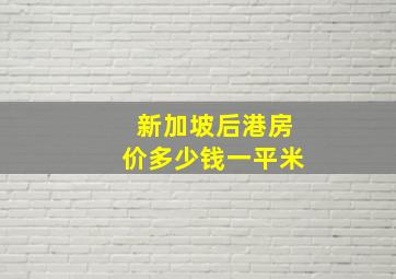 新加坡后港房价多少钱一平米