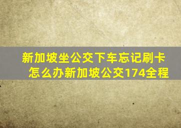 新加坡坐公交下车忘记刷卡怎么办新加坡公交174全程