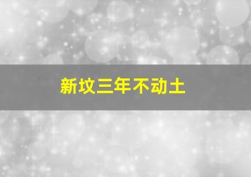 新坟三年不动土