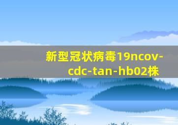 新型冠状病毒19ncov-cdc-tan-hb02株