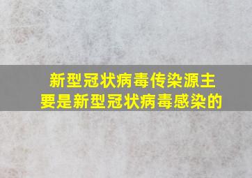 新型冠状病毒传染源主要是新型冠状病毒感染的