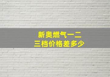 新奥燃气一二三档价格差多少