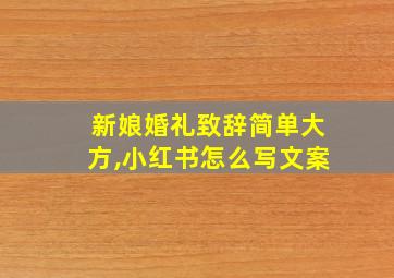 新娘婚礼致辞简单大方,小红书怎么写文案