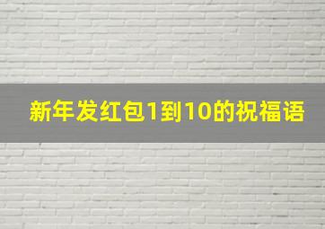 新年发红包1到10的祝福语