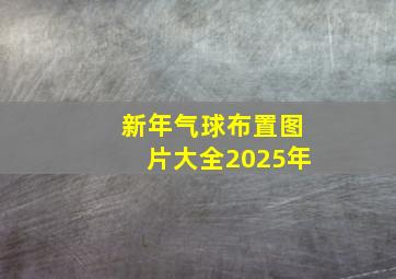 新年气球布置图片大全2025年