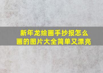 新年龙绘画手抄报怎么画的图片大全简单又漂亮