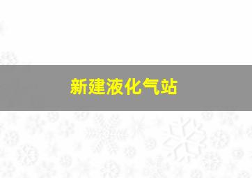 新建液化气站