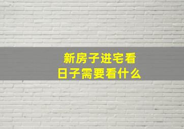 新房子进宅看日子需要看什么