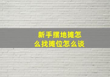 新手摆地摊怎么找摊位怎么谈