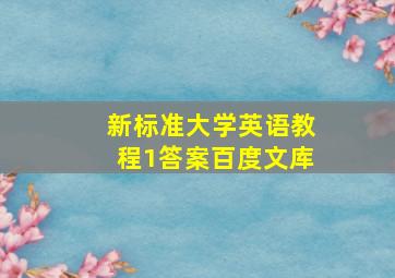 新标准大学英语教程1答案百度文库