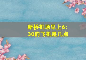 新桥机场早上6:30的飞机是几点