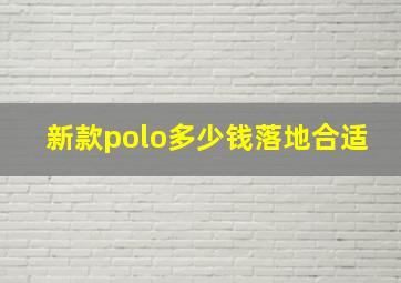 新款polo多少钱落地合适