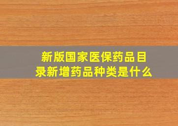 新版国家医保药品目录新增药品种类是什么