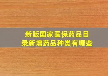 新版国家医保药品目录新增药品种类有哪些