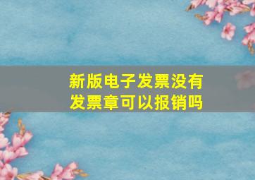 新版电子发票没有发票章可以报销吗