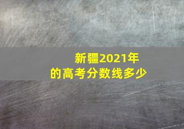 新疆2021年的高考分数线多少