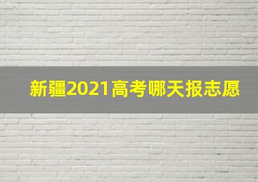 新疆2021高考哪天报志愿