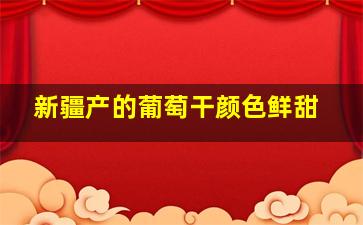 新疆产的葡萄干颜色鲜甜