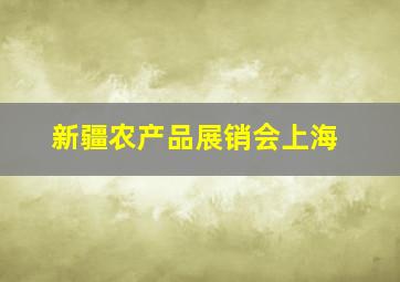 新疆农产品展销会上海