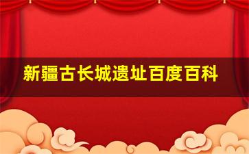 新疆古长城遗址百度百科