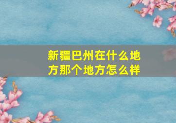 新疆巴州在什么地方那个地方怎么样