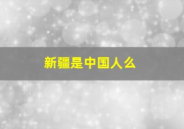 新疆是中国人么