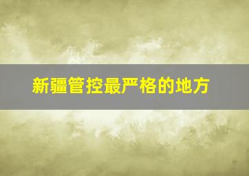 新疆管控最严格的地方