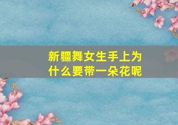 新疆舞女生手上为什么要带一朵花呢