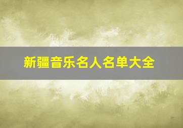 新疆音乐名人名单大全