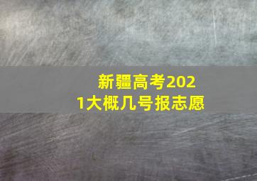 新疆高考2021大概几号报志愿